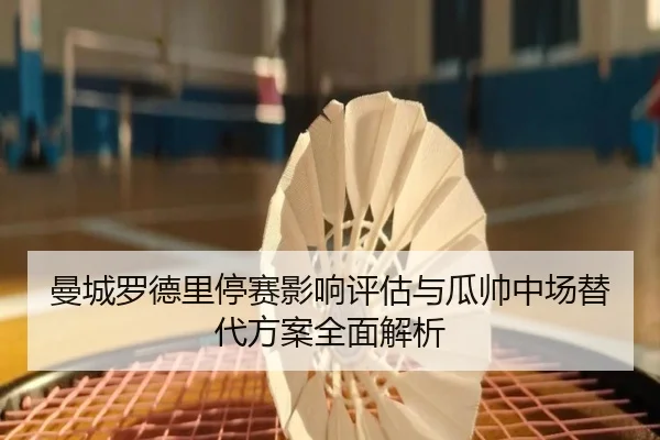 曼城罗德里停赛影响评估与瓜帅中场替代方案全面解析