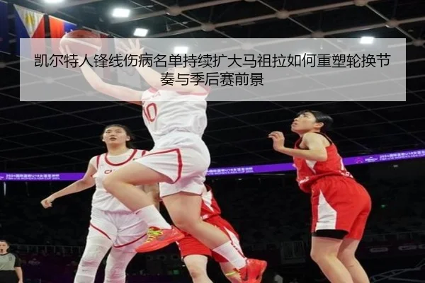 凯尔特人锋线伤病名单持续扩大马祖拉如何重塑轮换节奏与季后赛前景