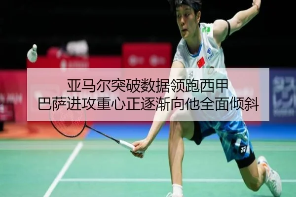 亚马尔突破数据领跑西甲 巴萨进攻重心正逐渐向他全面倾斜